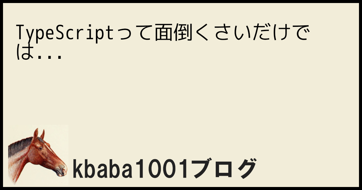 TypeScriptって面倒くさいだけでは...