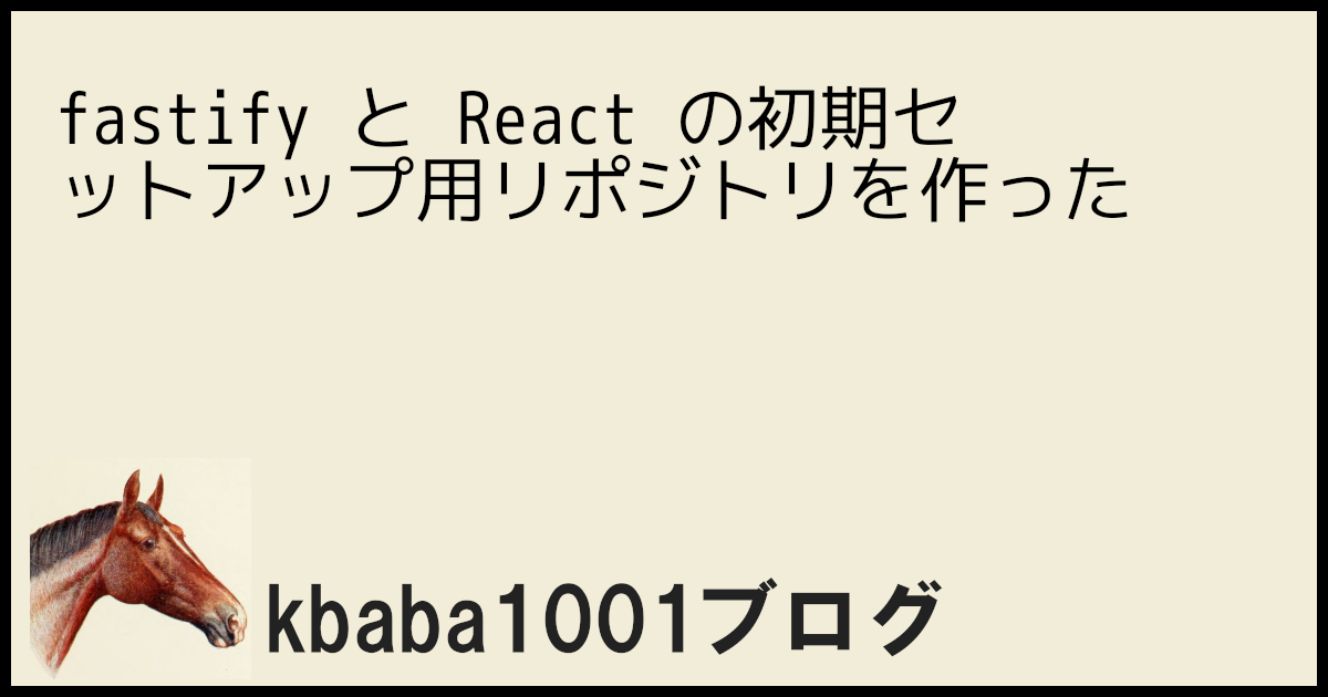 Fastify と React の初期セットアップ用リポジトリを作った